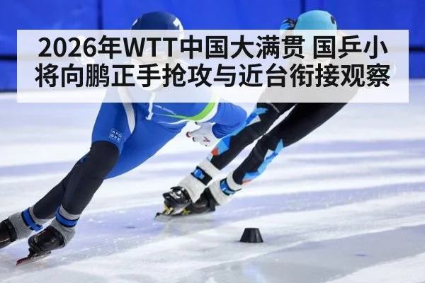 2026年WTT中国大满贯 国乒小将向鹏正手抢攻与近台衔接观察