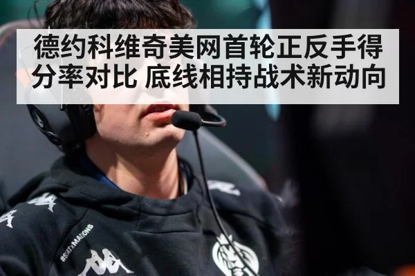 德约科维奇美网首轮正反手得分率对比 底线相持战术新动向