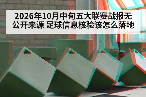 2026年10月中旬五大联赛战报无公开来源 足球信息核验该怎么落地
