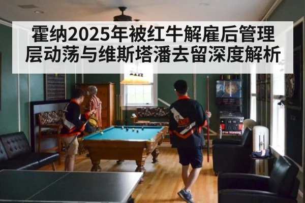 霍纳2025年被红牛解雇后管理层动荡与维斯塔潘去留深度解析